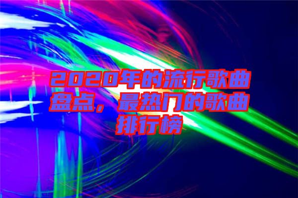 2020年的流行歌曲盤點，最熱門的歌曲排行榜