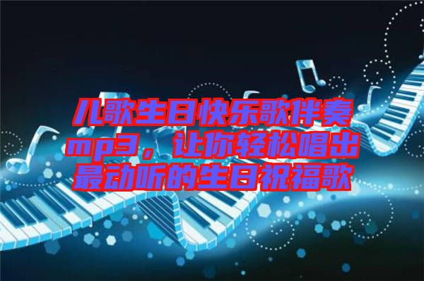 兒歌生日快樂歌伴奏mp3，讓你輕松唱出最動聽的生日祝福歌