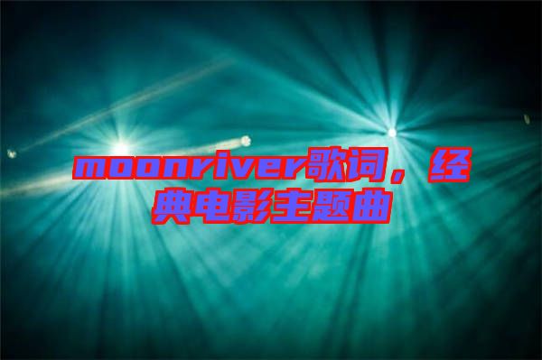 moonriver歌詞，經(jīng)典電影主題曲