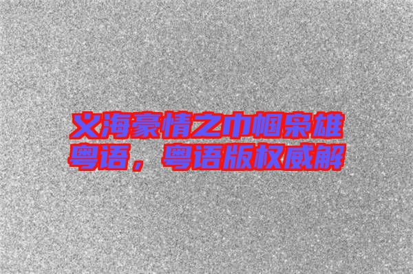 義海豪情之巾幗梟雄粵語，粵語版權(quán)威解