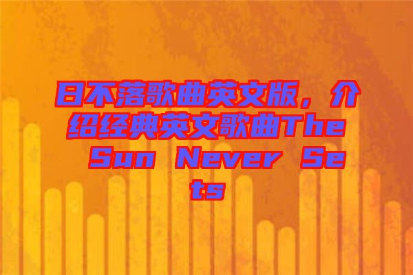 日不落歌曲英文版，介紹經(jīng)典英文歌曲The Sun Never Sets