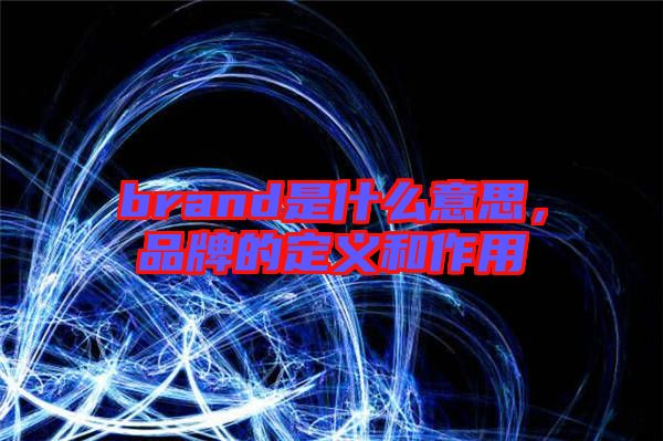 brand是什么意思，品牌的定義和作用