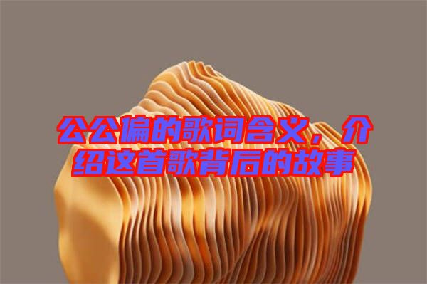 公公偏的歌詞含義，介紹這首歌背后的故事