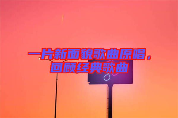 一片新面貌歌曲原唱，回顧經(jīng)典歌曲
