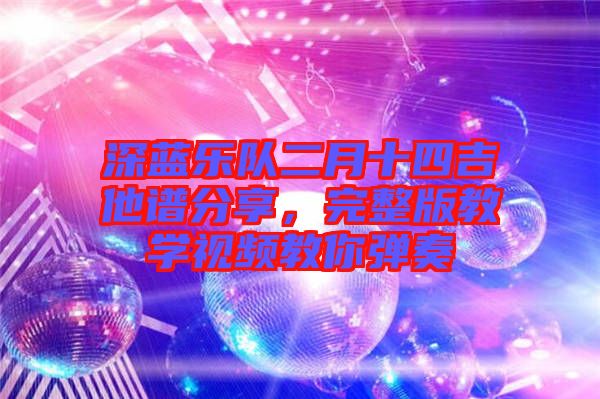 深藍(lán)樂(lè)隊(duì)二月十四吉他譜分享，完整版教學(xué)視頻教你彈奏