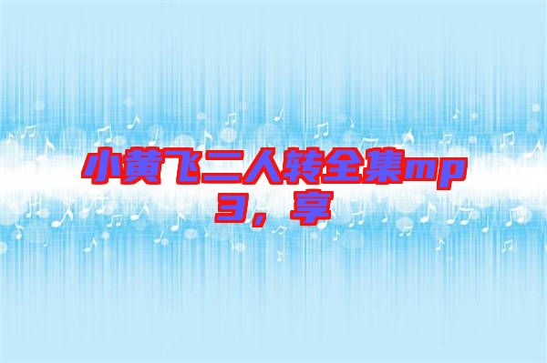 小黃飛二人轉(zhuǎn)全集mp3，享