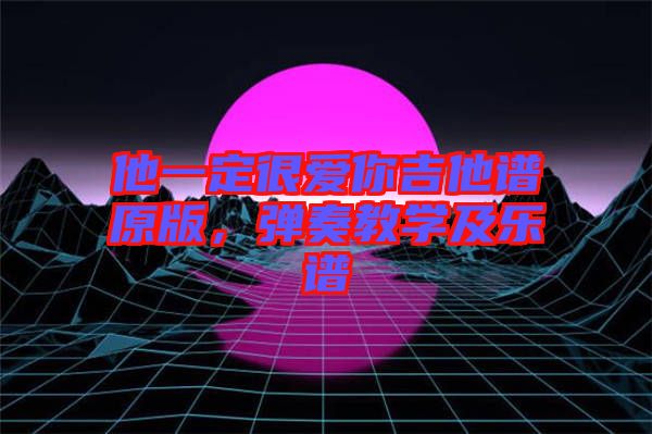 他一定很愛(ài)你吉他譜原版，彈奏教學(xué)及樂(lè)譜