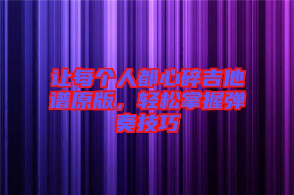 讓每個人都心碎吉他譜原版，輕松掌握彈奏技巧