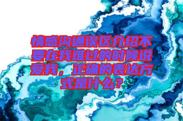情感溝通誤區(qū)介紹不要在我難過的時候說愛我，正確的表達方式是什么？