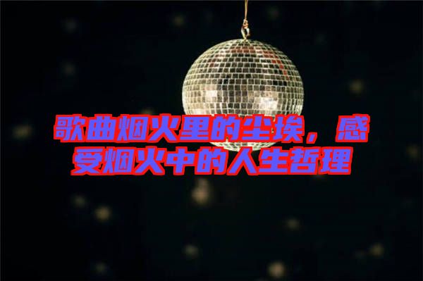 歌曲煙火里的塵埃，感受煙火中的人生哲理