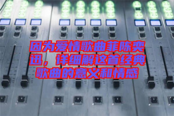 因?yàn)閻?ài)情歌曲菲陳奕迅，詳細(xì)解這首經(jīng)典歌曲的意義和情感