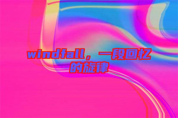 windfall，一段回憶的旋律