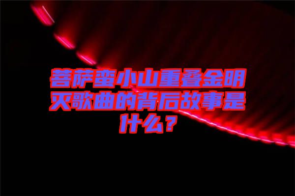 菩薩蠻小山重疊金明滅歌曲的背后故事是什么？