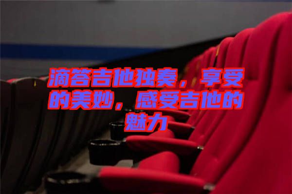 滴答吉他獨奏，享受的美妙，感受吉他的魅力