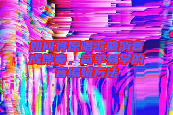 如何將原唱歌曲消音成伴奏，簡(jiǎn)單易學(xué)的音編輯方法