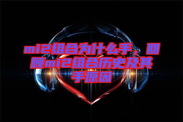 mi2組合為什么手，回顧mi2組合歷史及其手原因