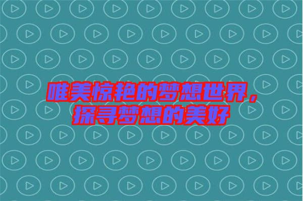 唯美驚艷的夢想世界，探尋夢想的美好