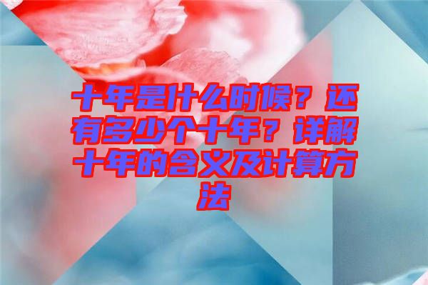 十年是什么時(shí)候？還有多少個(gè)十年？詳解十年的含義及計(jì)算方法