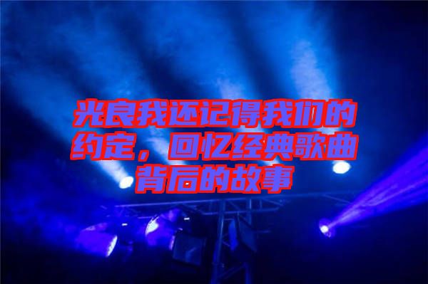 光良我還記得我們的約定，回憶經(jīng)典歌曲背后的故事