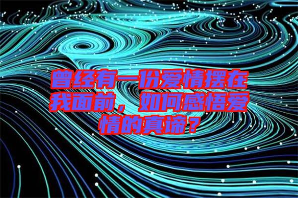 曾經有一份愛情擺在我面前，如何感悟愛情的真諦？