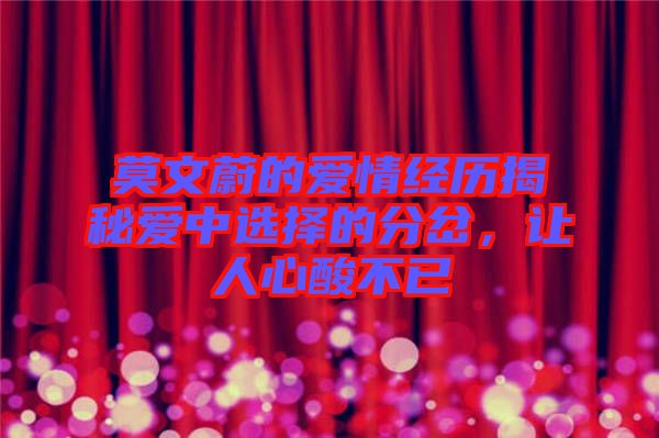 莫文蔚的愛(ài)情經(jīng)歷揭秘愛(ài)中選擇的分岔，讓人心酸不已