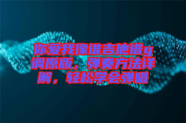 你愛我像誰吉他譜g調(diào)原版，彈奏方法詳解，輕松學(xué)會彈唱