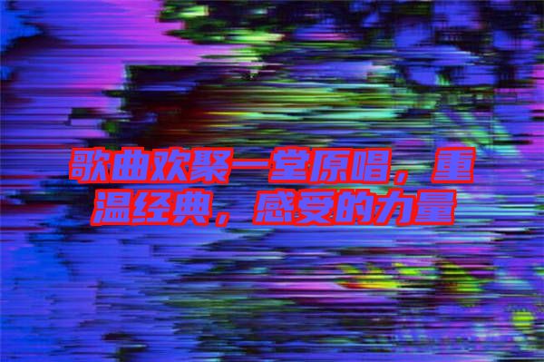 歌曲歡聚一堂原唱，重溫經(jīng)典，感受的力量