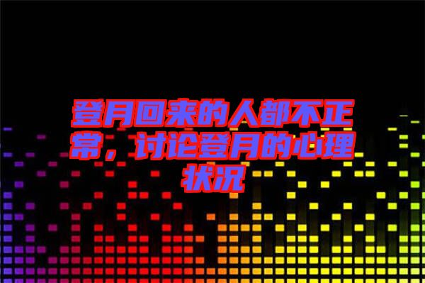 登月回來的人都不正常，討論登月的心理狀況