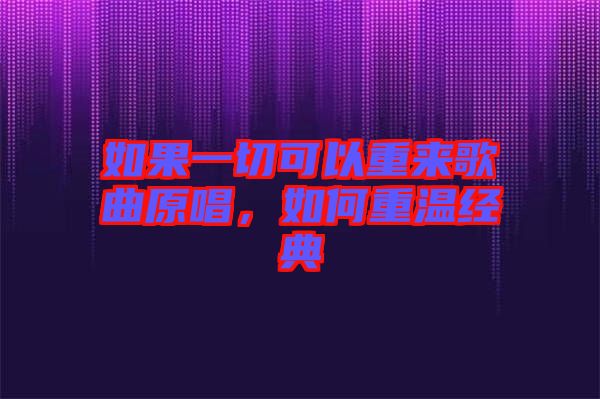 如果一切可以重來(lái)歌曲原唱，如何重溫經(jīng)典