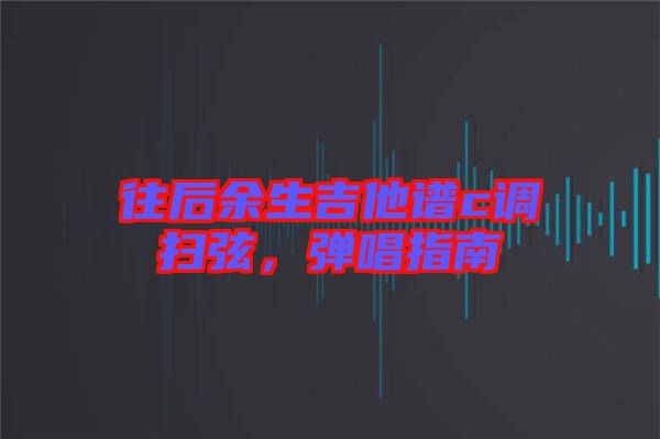 往后余生吉他譜c調掃弦，彈唱指南
