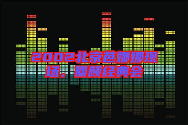 2002北京芭娜娜現(xiàn)場，回顧經(jīng)典會
