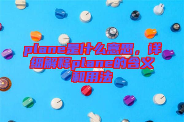 plane是什么意思，詳細(xì)解釋plane的含義和用法