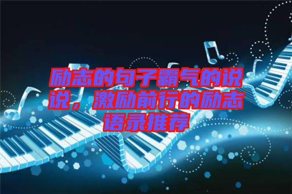 勵志的句子霸氣的說說，激勵前行的勵志語錄推薦