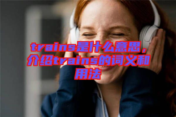 trains是什么意思，介紹trains的詞義和用法