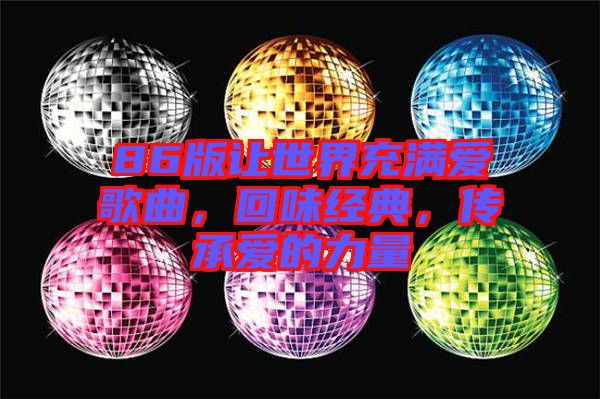 86版讓世界充滿愛歌曲，回味經(jīng)典，傳承愛的力量