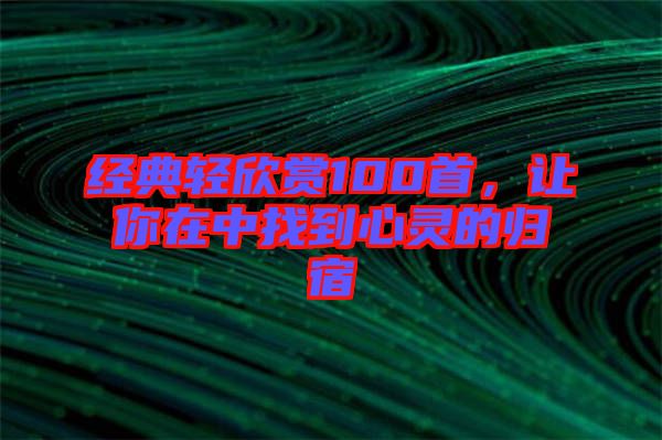 經(jīng)典輕欣賞100首，讓你在中找到心靈的歸宿