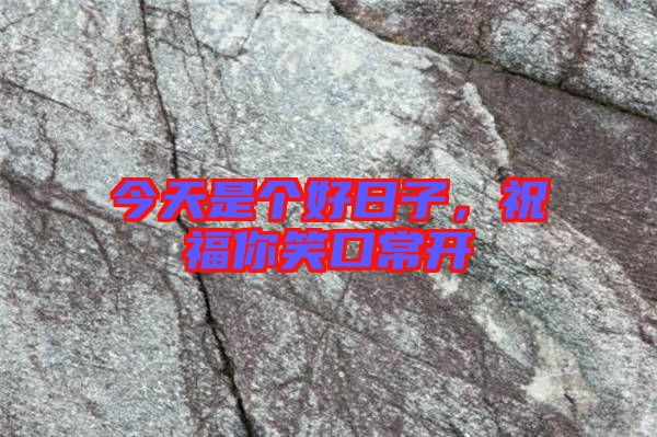 今天是個(gè)好日子，祝福你笑口常開