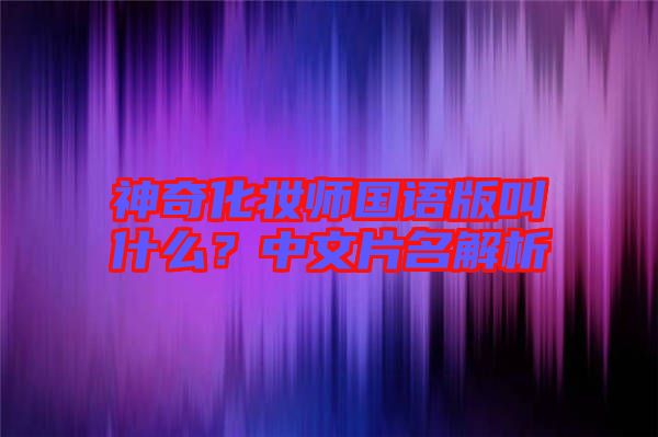 神奇化妝師國(guó)語(yǔ)版叫什么？中文片名解析