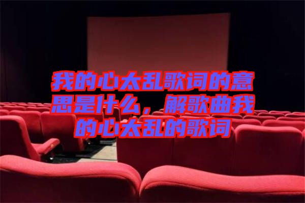 我的心太亂歌詞的意思是什么，解歌曲我的心太亂的歌詞