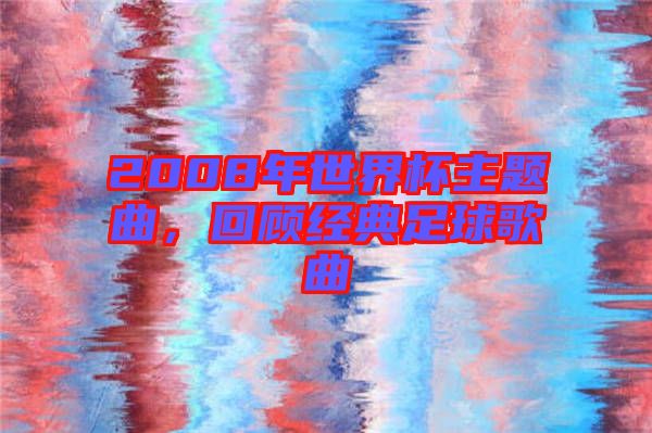 2008年世界杯主題曲，回顧經(jīng)典足球歌曲