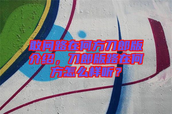 敢問(wèn)路在何方刀郎版介紹，刀郎版路在何方怎么樣聽(tīng)？