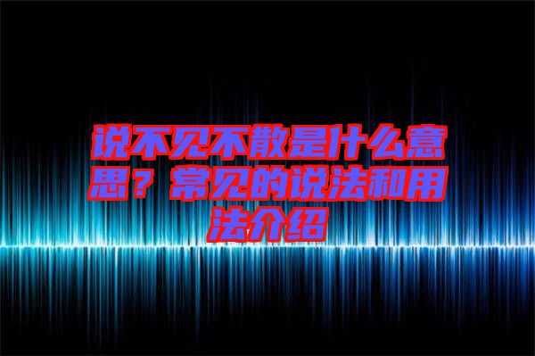 說不見不散是什么意思？常見的說法和用法介紹