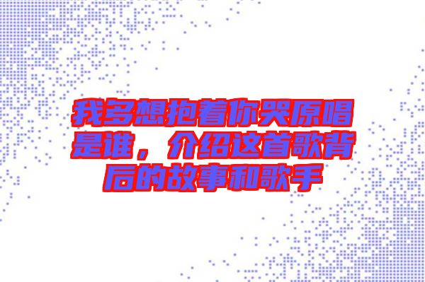 我多想抱著你哭原唱是誰，介紹這首歌背后的故事和歌手