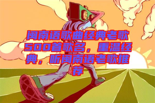 閩南語歌曲經(jīng)典老歌500首歌名，重溫經(jīng)典，聽閩南語老歌推薦