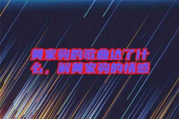 黃家駒的歌曲達(dá)了什么，解黃家駒的情感
