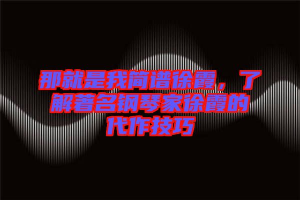 那就是我簡譜徐霞，了解著名鋼琴家徐霞的代作技巧