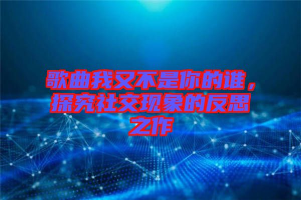 歌曲我又不是你的誰，探究社交現(xiàn)象的反思之作