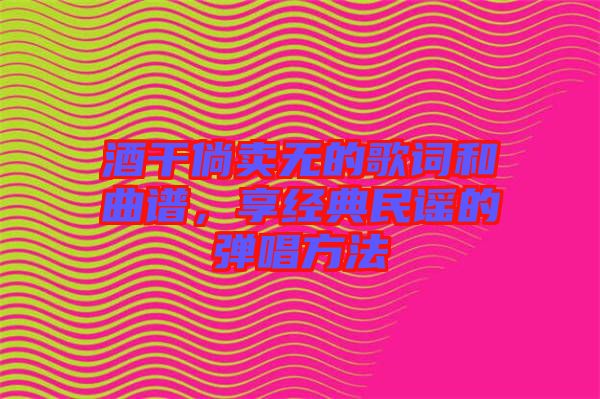 酒干倘賣無的歌詞和曲譜，享經(jīng)典民謠的彈唱方法