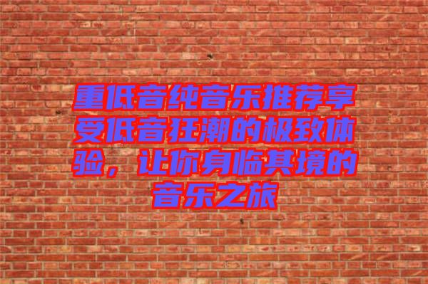 重低音純音樂推薦享受低音狂潮的極致體驗(yàn)，讓你身臨其境的音樂之旅