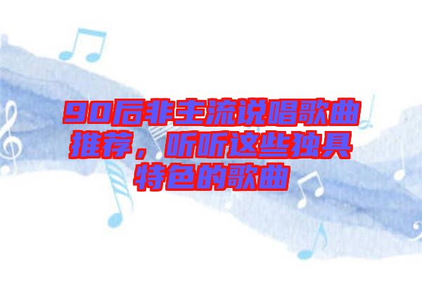 90后非主流說唱歌曲推薦，聽聽這些獨具特色的歌曲